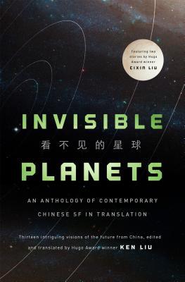 Hao Jingfang, Cixin Liu, Ken Liu, Chen Qiufan, Ken Liu, Xia Jia, Ma Boyong, Tang Fei, Cheng Jingbo: Invisible Planets (Hardcover, 2016, Tor Books)